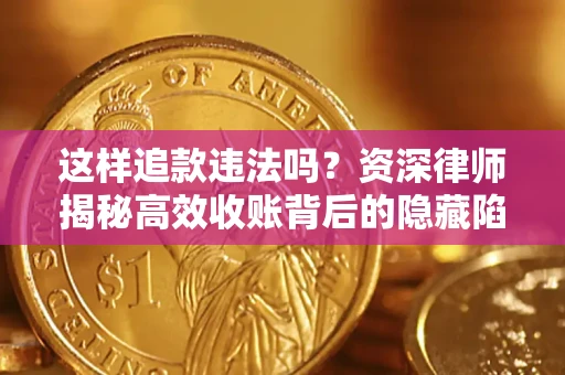 北京这样追款违法吗？资深律师揭秘高效收账背后的隐藏陷阱