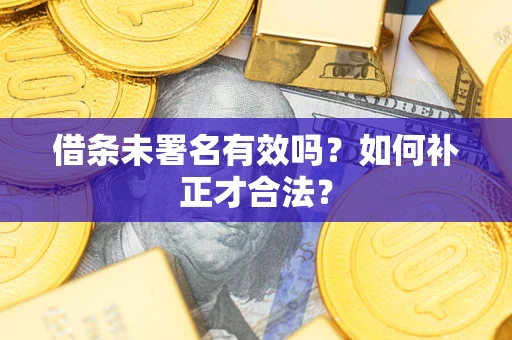 北京借条未署名有效吗？如何补正才合法？
