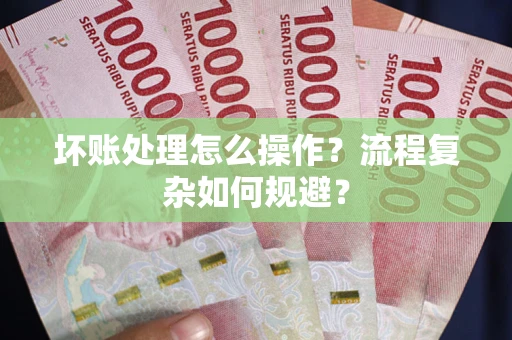 北京坏账处理怎么操作？流程复杂如何规避？
