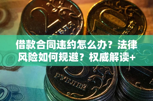 北京借款合同违约怎么办?法律风险如何规避?权威解读+实用指南 北京借款合同违约怎么办?法律风险如何规避?权威解读+实用指南