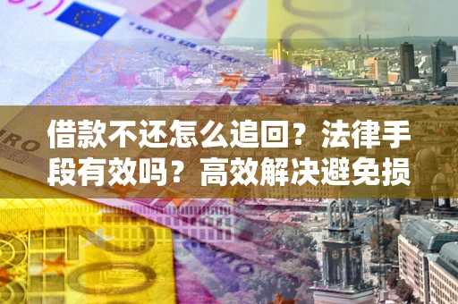 北京借款不还怎么追回？法律手段有效吗？高效解决避免损失
