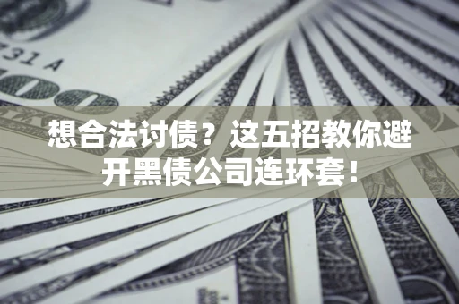 北京想合法讨债？这五招教你避开黑债公司连环套！