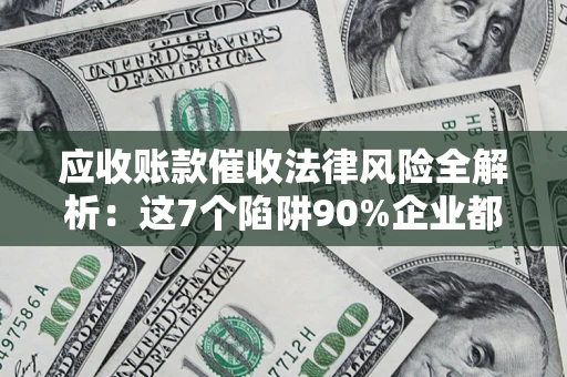 北京应收账款催收法律风险全解析：这7个陷阱90%企业都踩过（含合规应对指南）