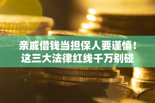 北京亲戚借钱当担保人要谨慎！这三大法律红线千万别碰
