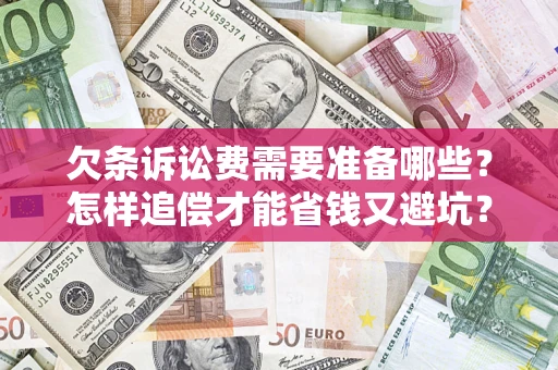北京欠条诉讼费需要准备哪些？怎样追偿才能省钱又避坑？