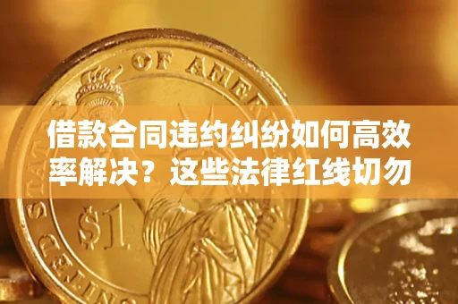 北京借款合同违约纠纷如何高效率解决？这些法律红线切勿触碰