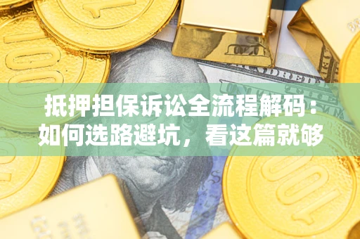 北京抵押担保诉讼全流程解码：如何选路避坑，看这篇就够了