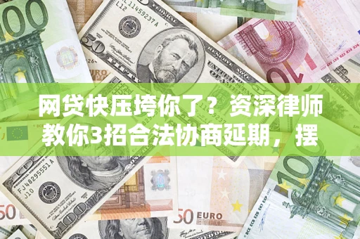 北京网贷快压垮你了？资深律师教你3招合法协商延期，摆脱暴力催收！