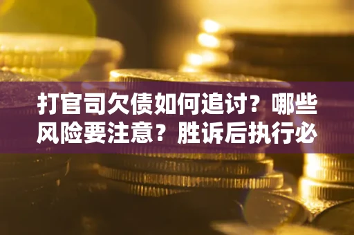 北京打官司欠债如何追讨？哪些风险要注意？胜诉后执行必看！