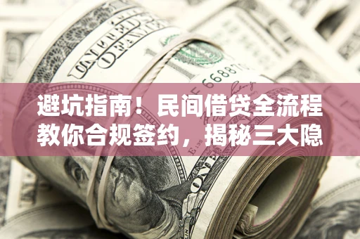 北京避坑指南！民间借贷全流程教你合规签约，揭秘三大隐形陷阱