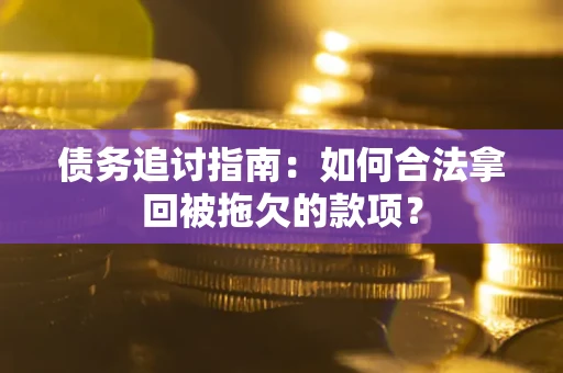 北京债务追讨指南：如何合法拿回被拖欠的款项？