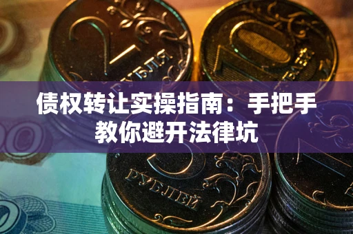 北京债权转让实操指南：手把手教你避开法律坑