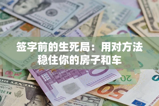 北京签字前的生死局：用对方法稳住你的房子和车