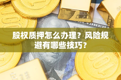 北京股权质押怎么办理？风险规避有哪些技巧？