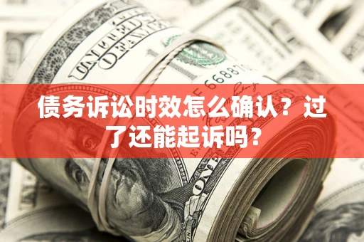 北京债务诉讼时效怎么确认？过了还能起诉吗？