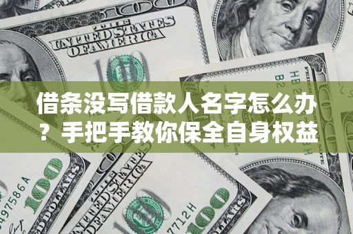 北京借条没写借款人名字怎么办？手把手教你保全自身权益
