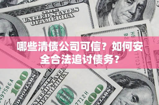 北京哪些清债公司可信？如何安全合法追讨债务？