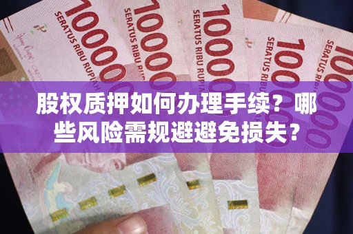 北京股权质押如何办理手续？哪些风险需规避避免损失？