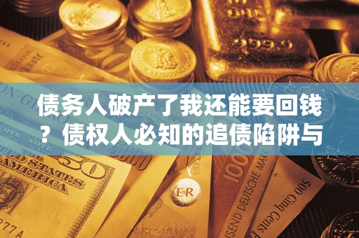 北京债务人破产了我还能要回钱？债权人必知的追债陷阱与破局之道