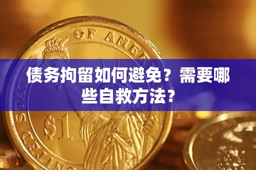 北京债务拘留如何避免？需要哪些自救方法？