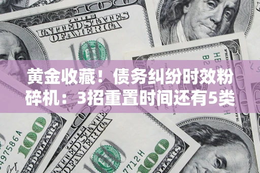 北京黄金收藏！债务纠纷时效粉碎机：3招重置时间还有5类不设年限的特殊债务