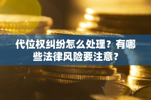 北京代位权纠纷怎么处理？有哪些法律风险要注意？