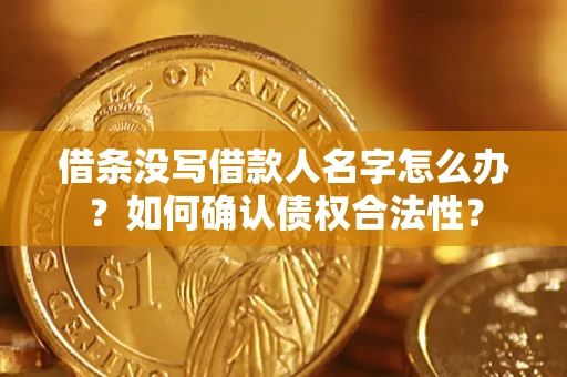 北京借条没写借款人名字怎么办？如何确认债权合法性？