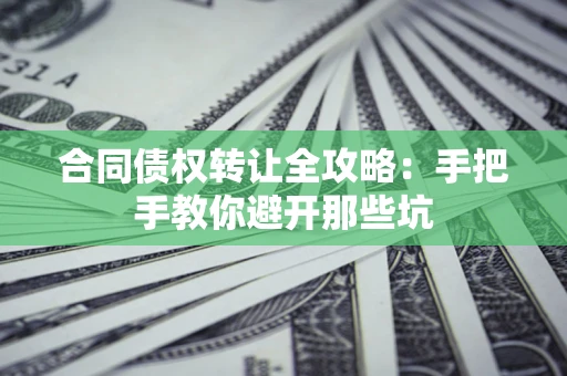 北京合同债权转让全攻略：手把手教你避开那些坑