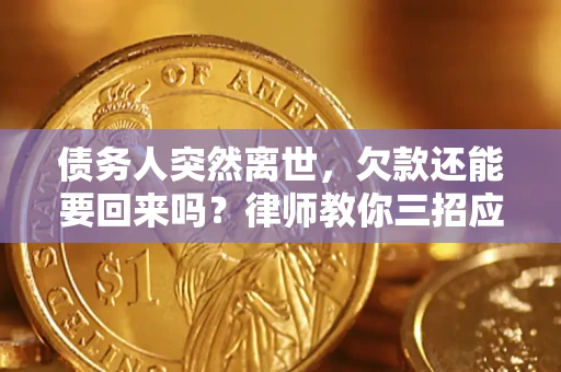 北京债务人突然离世，欠款还能要回来吗？律师教你三招应对