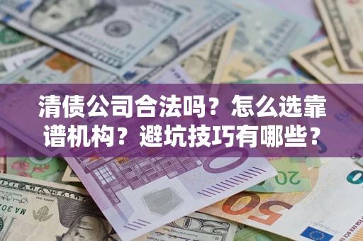 北京清债公司合法吗？怎么选靠谱机构？避坑技巧有哪些？