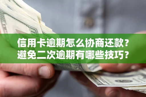 北京信用卡逾期怎么协商还款？避免二次逾期有哪些技巧？