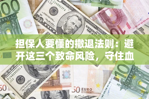 北京担保人要懂的撤退法则：避开这三个致命风险，守住血汗钱