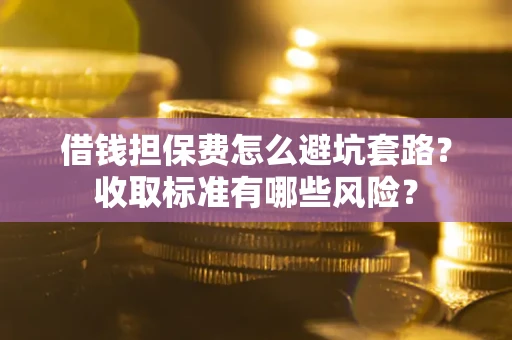 北京借钱担保费怎么避坑套路?收取标准有哪些风险? 北京借钱担保费怎么避坑套路?收取标准有哪些风险?