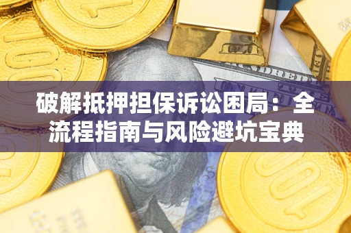 北京破解抵押担保诉讼困局:全流程指南与风险避坑宝典 北京破解抵押担保诉讼困局:全流程指南与风险避坑宝典