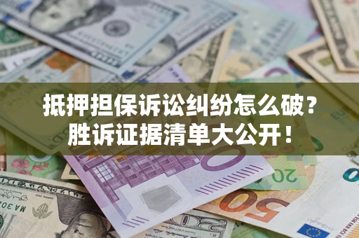 北京抵押担保诉讼纠纷怎么破？胜诉证据清单大公开！