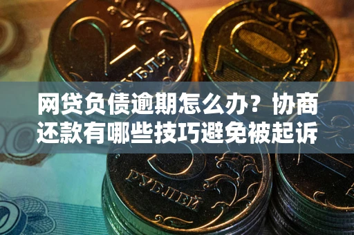 北京网贷负债逾期怎么办？协商还款有哪些技巧避免被起诉？