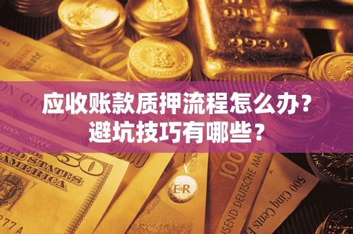 北京应收账款质押流程怎么办？避坑技巧有哪些？