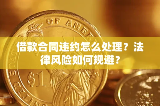 北京借款合同违约怎么处理？法律风险如何规避？