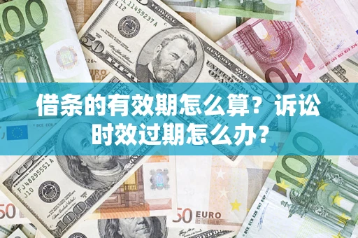 北京借条的有效期怎么算？诉讼时效过期怎么办？