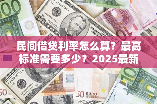 北京民间借贷利率怎么算？最高标准需要多少？2025最新避坑指南
