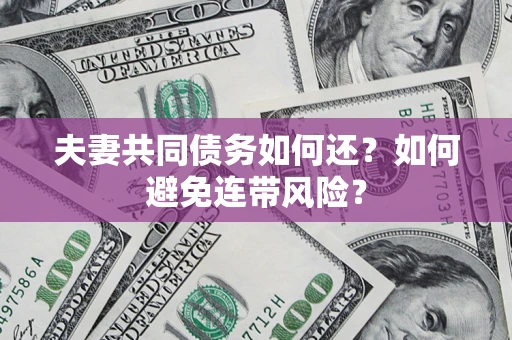 北京夫妻共同债务如何还？如何避免连带风险？