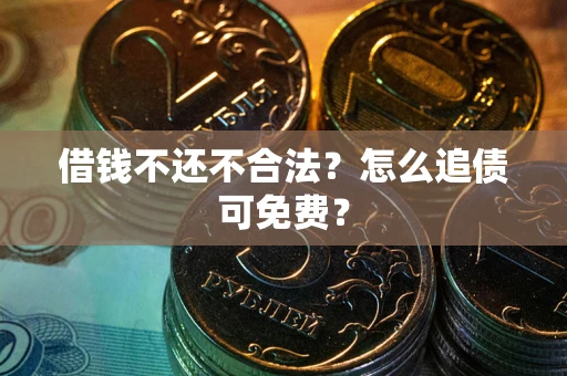 北京借钱不还不合法？怎么追债可免费？