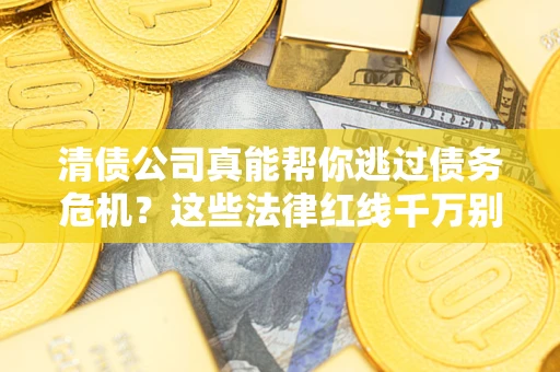 北京清债公司真能帮你逃过债务危机？这些法律红线千万别踩