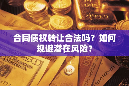 北京合同债权转让合法吗?如何规避潜在风险? 北京合同债权转让合法吗?如何规避潜在风险?