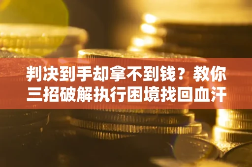 北京判决到手却拿不到钱？教你三招破解执行困境找回血汗钱