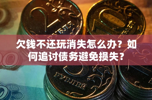 北京欠钱不还玩消失怎么办？如何追讨债务避免损失？