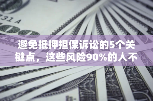 北京避免抵押担保诉讼的5个关键点，这些风险90%的人不知道！