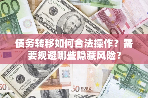 北京债务转移如何合法操作？需要规避哪些隐藏风险？