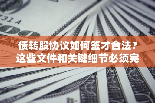 北京债转股协议如何签才合法？这些文件和关键细节必须完整