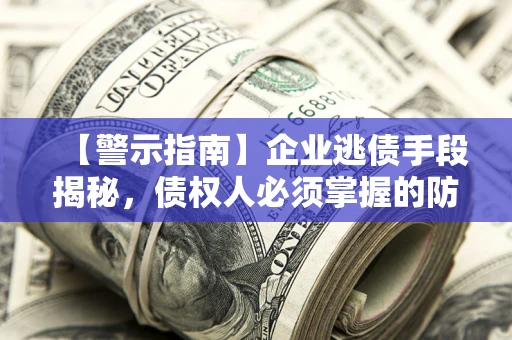 北京【警示指南】企业逃债手段揭秘，债权人必须掌握的防坑宝典